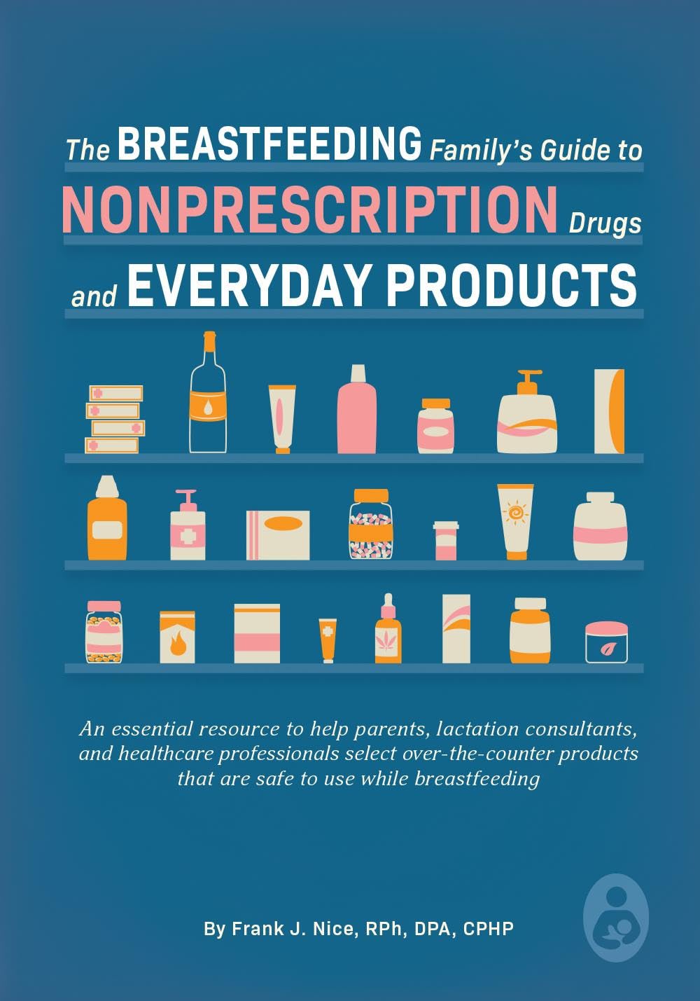 The Breastfeeding Family's Guide to Nonprescription Drugs and Everyday Products by Dr. Frank J. Nice